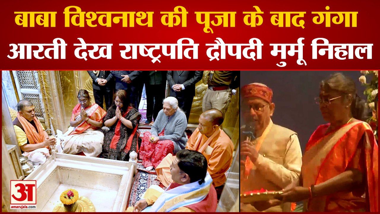 बाबा विश्वनाथ की पूजा के बाद गंगा आरती देख राष्ट्रपति द्रौपदी मुर्मू निहाल