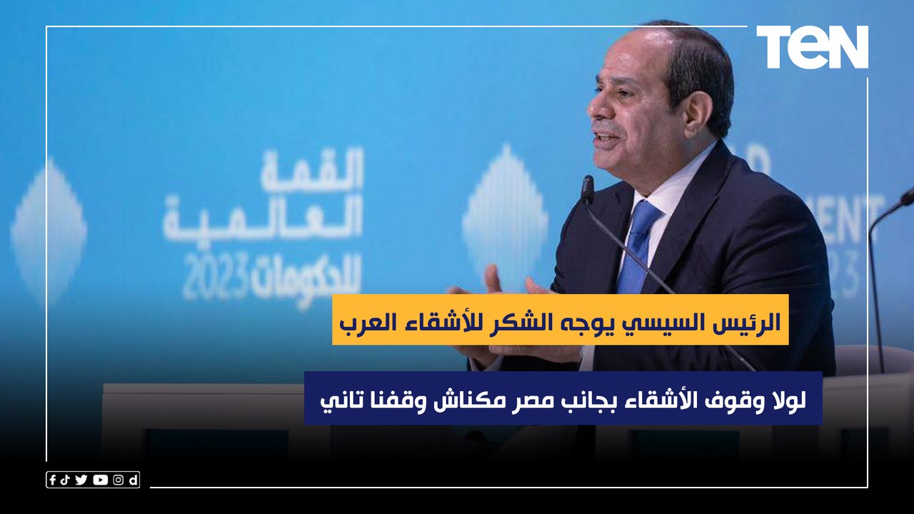 لولا وقوف الأشقاء بجانب مصر مكناش وقفنا تاني.. الرئيس السيسي يوجه الشكر للأشقاء العرب