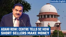 Adani row: Centre tells Supreme Court how short sellers make profits; SEBI to probe | Oneindia News