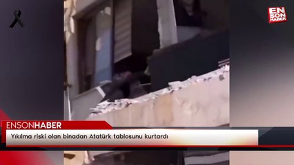 Yıkılma riski olan binadan Atatürk tablosunu kurtardı