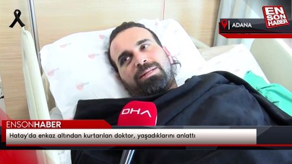Hatay'da enkaz altından kurtarılan doktor, yaşadıklarını anlattı