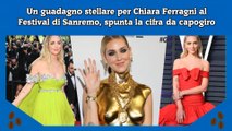 Un guadagno stellare per Chiara Ferragni al Festival di Sanremo, spunta la cifra da capogiro
