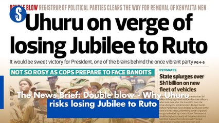 The News Brief: Double blow - Why Uhuru risks losing Jubilee to Ruto
