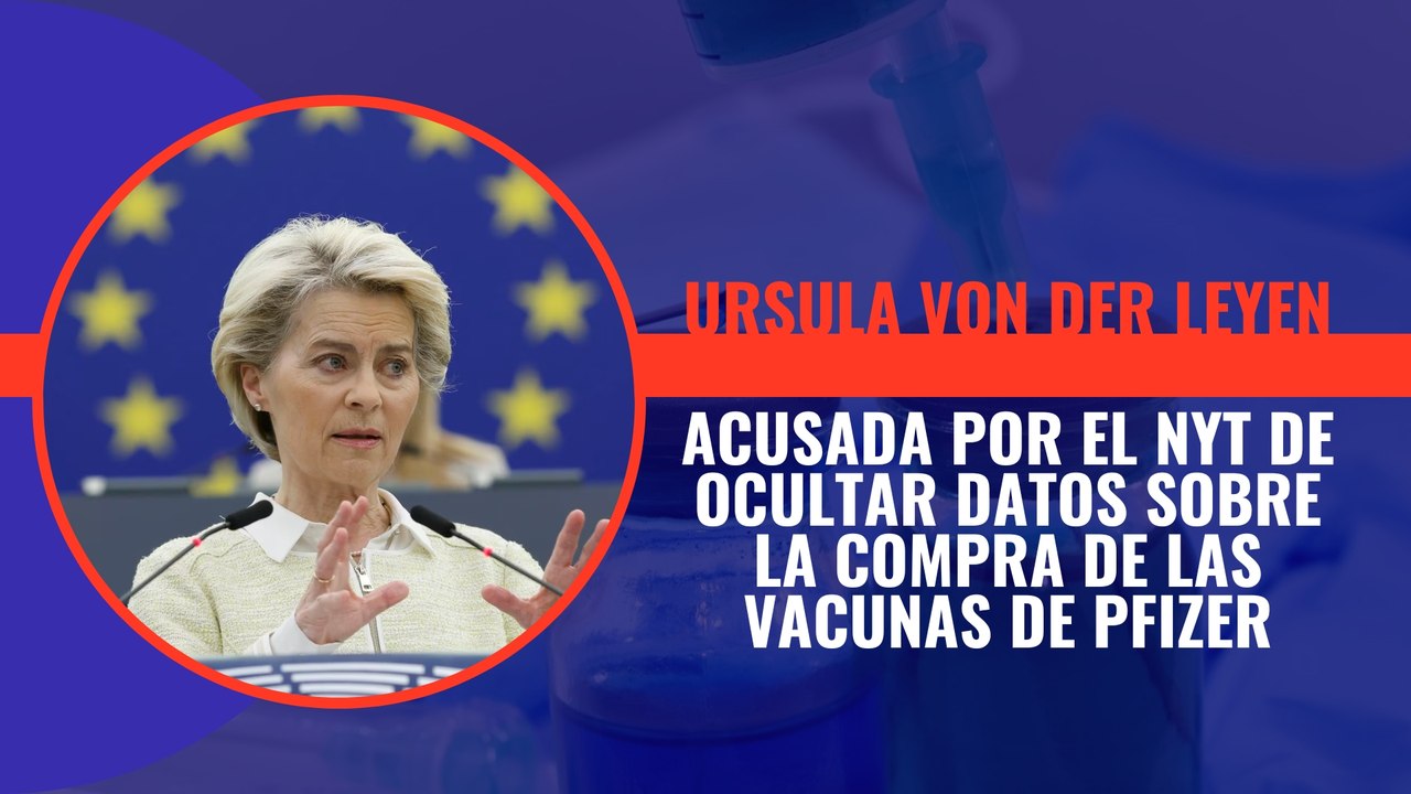 Ursula Von Der Leyen acusada por el NYT de ocultar datos sobre la compra de las vacunas de Pfizer