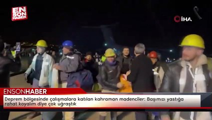 Deprem bölgesinde çalışmalara katılan kahraman madenciler: Başımızı yastığa rahat koyalım diye çok uğraştık