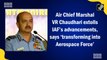 Air Chief Marshal V R Chaudhari extolls IAF’s advancements, says ‘transforming into Aerospace Force’