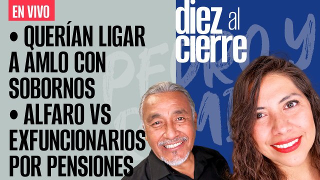 #EnVivo | #DiezAlCierre | Querían ligar a AMLO con sobornos | Alfaro VS exfuncionarios por pensiones