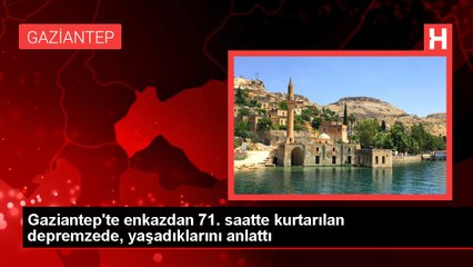 Gaziantep'te enkazdan 71. saatte kurtarılan depremzede, yaşadıklarını anlattı