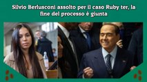 Silvio Berlusconi assolto per il caso Ruby ter, la fine del processo è giunta