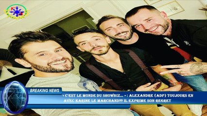 下载视频: « C'est le monde du showbiz… » : Alexandre (ADP) toujours en  avec Karine Le Marchand?? Il exprime s