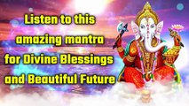 Listen to this amazing mantra for Divine Blessings and Beautiful Future