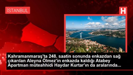Kahramanmaraş'ta 248. saatin sonunda enkazdan sağ çıkarılan Aleyna Ölmez'in enkazda kaldığı Atabey Apartman müteahhidi Haydar Kurtar'ın da aralarında...