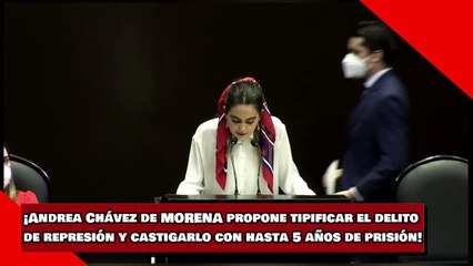 ¡Andrea Chávez de MORENA propone tipificar el delito de represión y castigarlo con hasta 5 años de prisión!