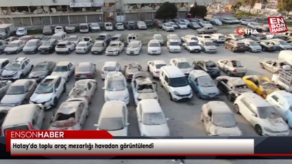 Hatay'da toplu araç mezarlığı havadan görüntülendi