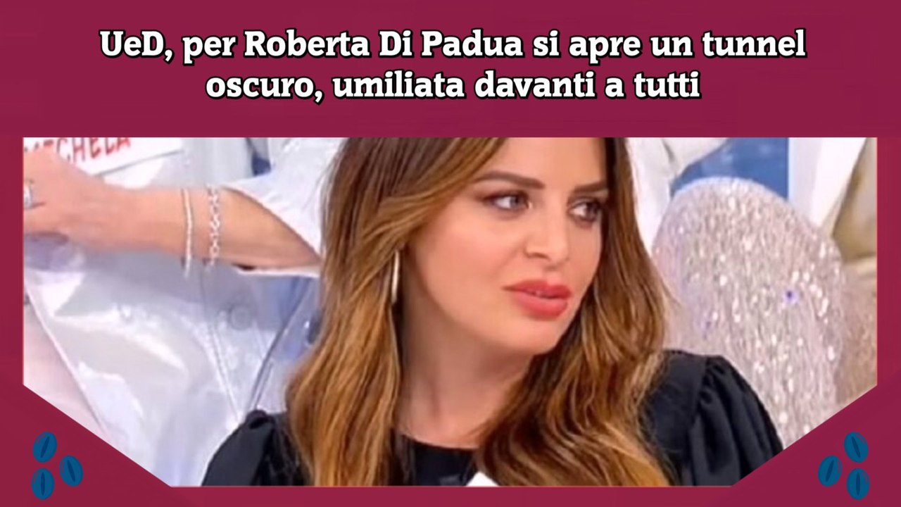 UeD, per Roberta Di Padua si apre un tunnel oscuro, umiliata davanti a tutti