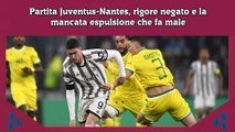 Partita Juventus-Nantes, rigore negato e la mancata espulsione che fa male