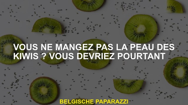 Tu ne mange pas la peau des kiwis? Tu devrais cependant