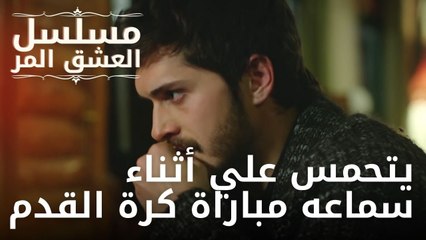 يتحمس علي أثناء سماعه مباراة كرة القدم | مسلسل الحب المر - الحلقة 5