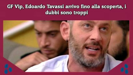 GF Vip, Edoardo Tavassi arrivo fino alla scoperta, i dubbi sono troppi