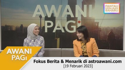 AWANI Pagi: Fokus Berita & Menarik di astroawani.com [19 Februari 2022]