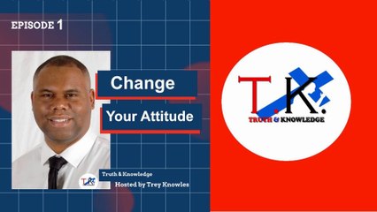Trey Knowles: Change Your Attitude - Truth & Knowledge