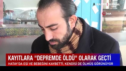 Depremde  eşini ve 22 aylık bebeğini kaybeden adam kayıtlara ölü olarak geçti