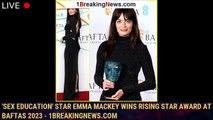 'Sex Education' Star Emma Mackey Wins Rising Star Award at BAFTAs 2023 - 1breakingnews.com