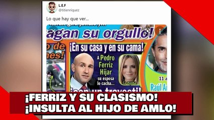 ¡FERRIZ Y SU CLASISMO!¡INSULTA AL HIJO DE AMLO!
