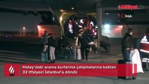 Hatay’daki arama kurtarma çalışmalarına katılan 32 itfaiyeci İstanbul’a döndü