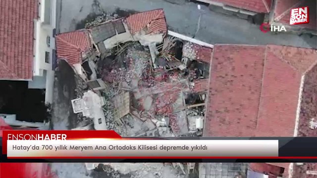 Hatay’da 700 yıllık Meryem Ana Ortodoks Kilisesi depremde yıkıldı