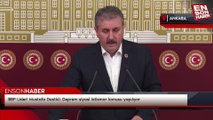 BBP Lideri Mustafa Destici: Deprem siyasi istismar konusu yapılıyor