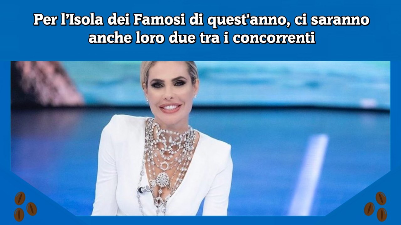 Per l’Isola dei Famosi di quest'anno, ci saranno anche loro due tra i concorrenti