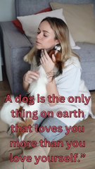 A dog is the only thing on earth that loves you more than you love yourself.”
