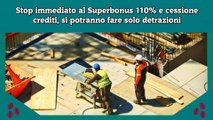 Stop immediato al Superbonus 110% e cessione crediti, si potranno fare solo detrazioni