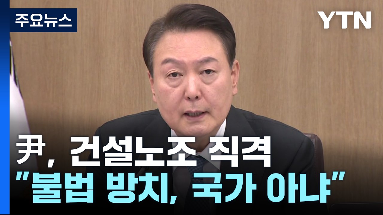 尹 "불법 방치하면 국가 아냐"...건설노조 직격 / YTN