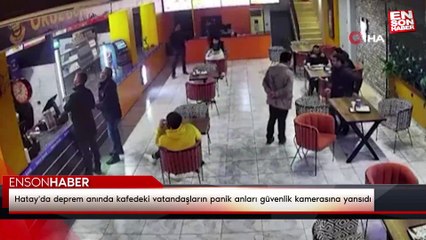 Hatay'da deprem anında kafedeki vatandaşların panik anları güvenlik kamerasına yansıdı