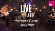 Live à FIP : Forever Pavot « Dans la voiture »