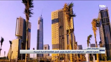 تمهيد للانتقال.. الحكومة تمهد الطريق وتيسر السبل للعاصمة الإدارية الجديدة