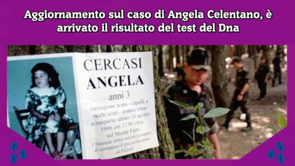 Aggiornamento sul caso di Angela Celentano, è arrivato il risultato del test del Dna