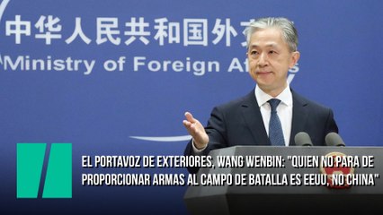 El portavoz de Exteriores chino, Wang Wenbin: "Quien no para de proporcionar armas al campo de batalla es EEUU, no China"