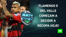 É HOJE! Em busca de TÍTULO, Flamengo ENCARA o Del Valle no Equador pela Recopa! | BATE PRONTO