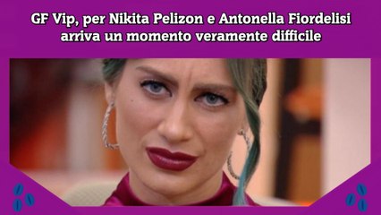 Download Video: GF Vip, per Nikita Pelizon e Antonella Fiordelisi arriva un momento veramente difficile