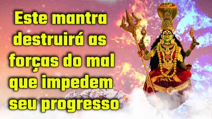 Este mantra destruirá as forças do mal que impedem seu progresso