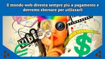 Il mondo web diventa sempre più a pagamento e dovremo sborsare per utilizzarli