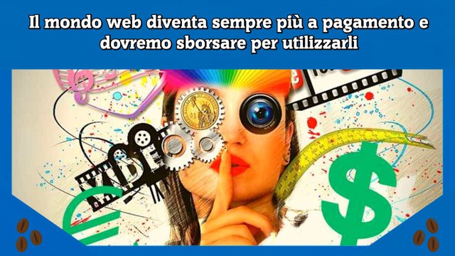 Il mondo web diventa sempre più a pagamento e dovremo sborsare per utilizzarli