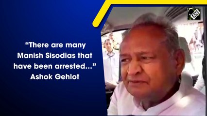 “There are many Manish Sisodias that have been arrested….” Ashok Gehlot