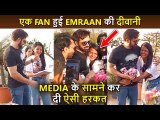 A CRAZY Female Fan HUGS Tightly To Emraan Hashmi, Says 'I LOVE YOU' In Front Of The Media