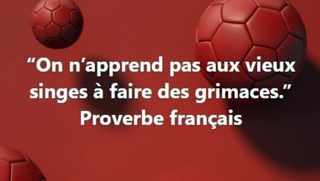 2) On n’apprend pas aux vieux singes à faire des grimaces.” Proverbe français