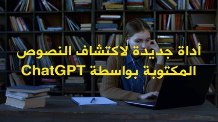 بهدف مكافحة السرقة العلمية.. أداة جديدة لكشف النصوص المكتوبة بـ ChatGPT