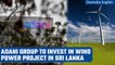 Adani Group invests $442 million in wind power project in Sri Lanka | Gautam Adani | Oneindia News